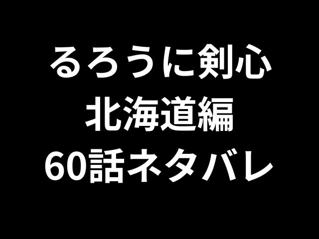 るろうに剣心北海道編60話ネタバレ最新話！