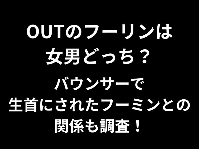 OUTのフーリンは女男どっち？バウンサーで生首にされたフーミンとの関係も調査！