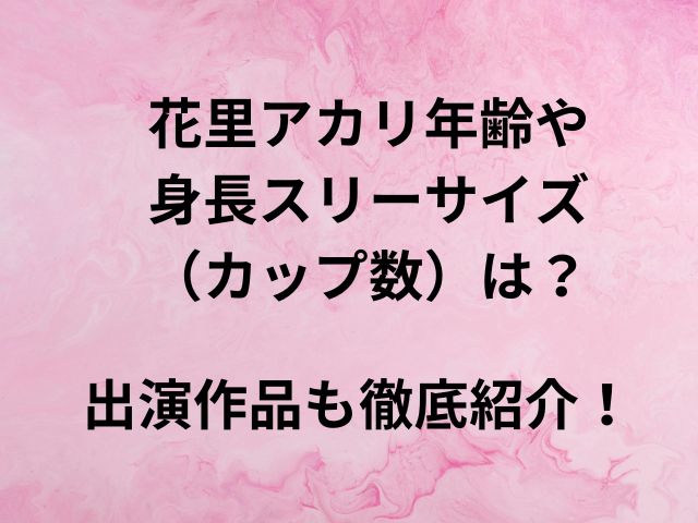 花里アカリ年齢や身長スリーサイズ（カップ数）は？出演作品も徹底紹介！