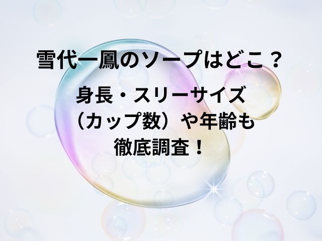 雪代一鳳のソープはどこ？身長スリーサイズ（カップ数）や年齢も徹底調査！