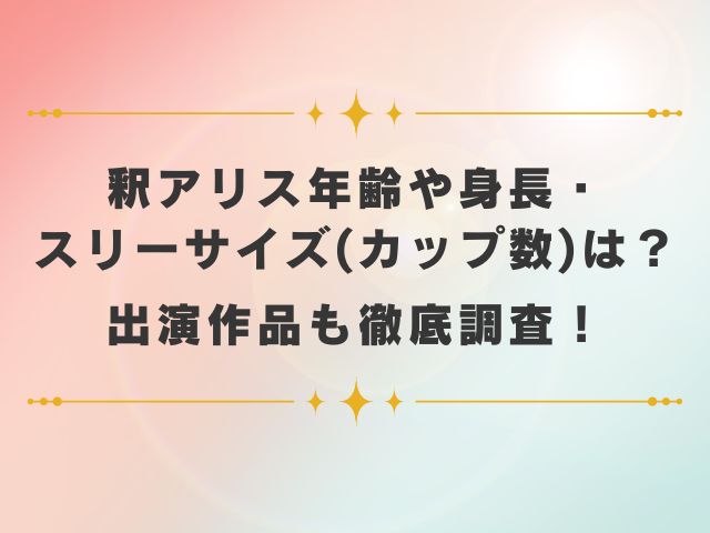 釈アリス年齢,身長,スリーサイズ,カップ数は？出演作品や無料で見る方法はあるのか徹底調査！