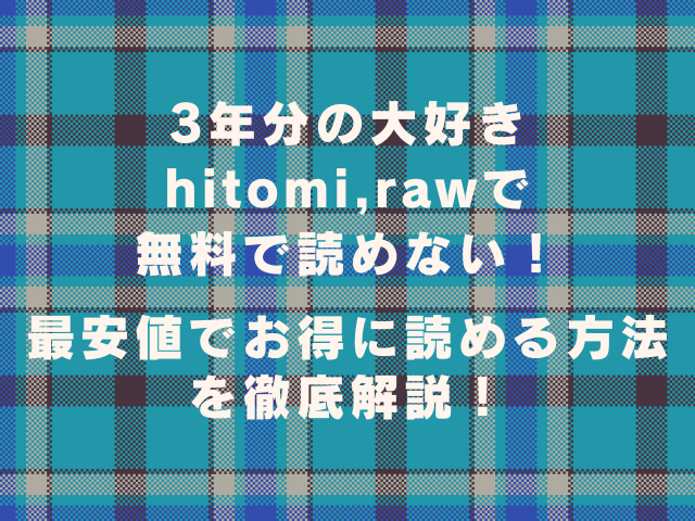 3年分の大好きhitomi,rawで無料で読めない！最安値でお得に読める方法を徹底解説！