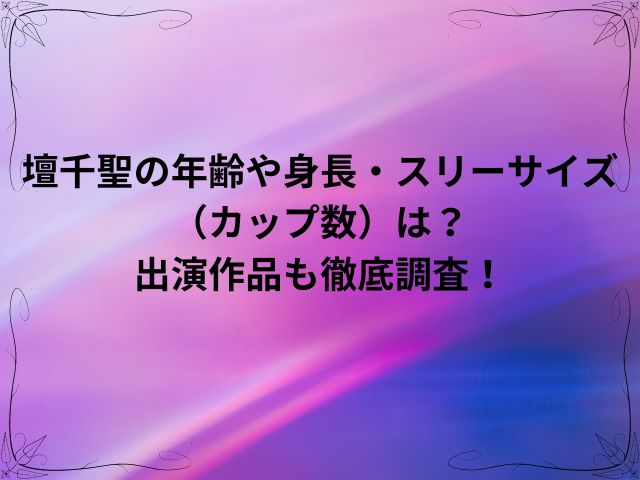 壇千聖の年齢や身長スリーサイズ（カップ数）は？出演作品も徹底調査！