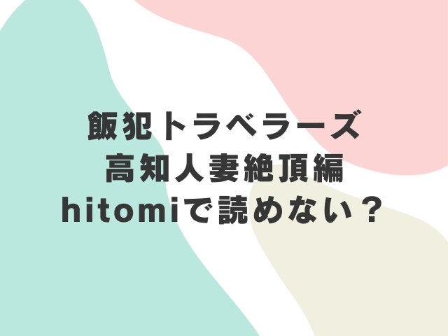 飯犯トラベラーズ高知人妻絶頂編hitomiで読めない？最安値で読めるのはどこか徹底調査！