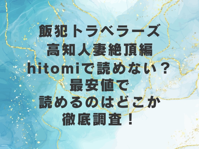 飯犯トラベラーズ高知人妻絶頂編hitomiで読めない？最安値で読めるのはどこか徹底調査！