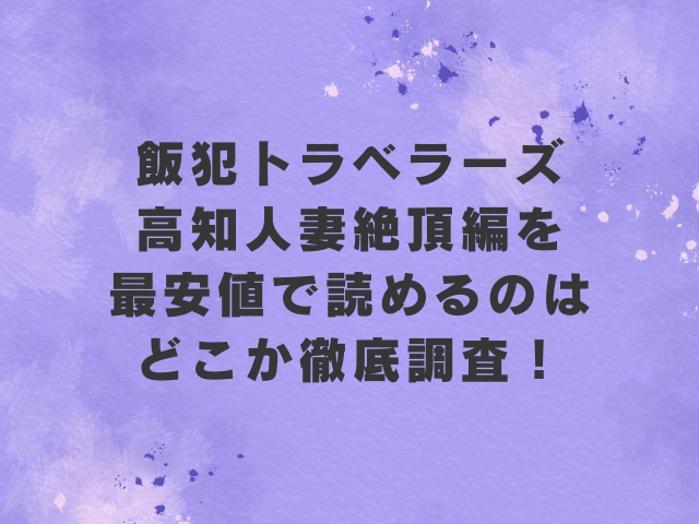 飯犯トラベラーズ高知人妻絶頂編hitomiで読めない？最安値で読めるのはどこか徹底調査！