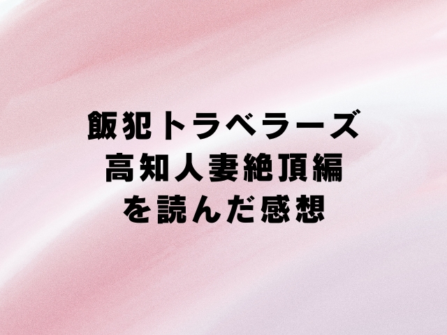 飯犯トラベラーズ高知人妻絶頂編hitomiで読めない？最安値で読めるのはどこか徹底調査！