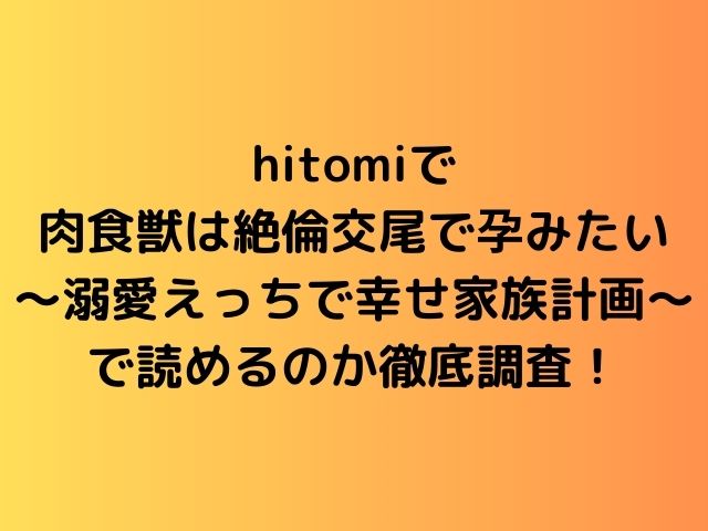 hitomiで肉食獣は絶倫交尾で孕みたい〜溺愛えっちで幸せ家族計画〜で読めるのか徹底調査！