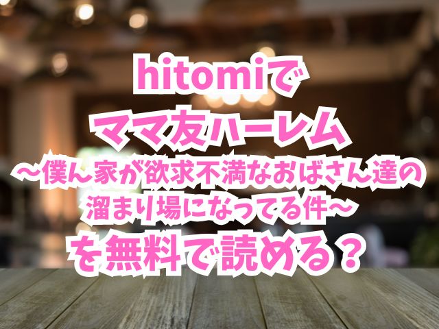 hitomiでママ友ハーレム〜僕ん家が欲求不満なおばさん達の溜まり場になってる件〜を無料で読める？