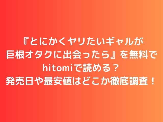 とにかくヤリたいギャルが巨根オタクに出会ったらを無料でhitomiで読める？発売日や最安値はどこか徹底調査！