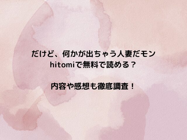 だけど、何かが出ちゃう 人妻だモンhitomiで無料で読める？内容や感想も徹底調査！