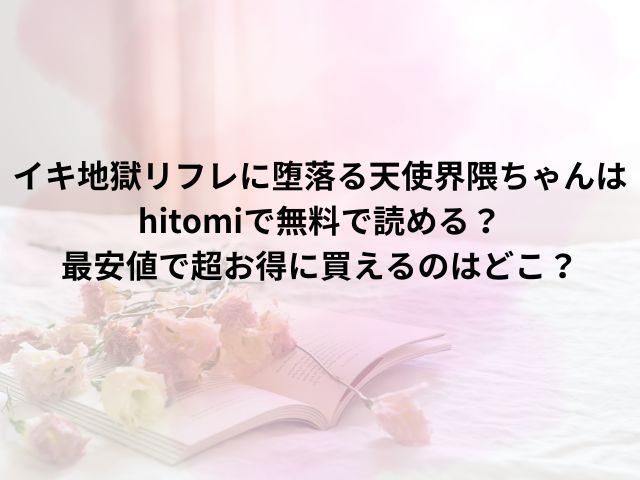 イキ地獄リフレに堕落る天使界隈ちゃんはhitomiで無料で読める？最安値で超お得に買えるのはどこ？