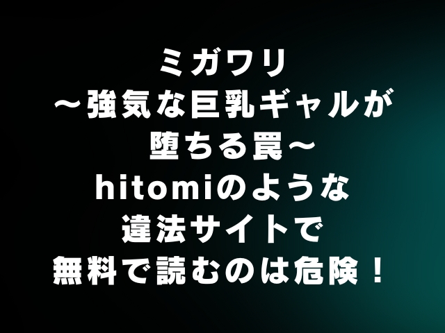 ミガワリ 強気な巨乳ギャルが堕ちる罠 hitomiやrawのような違法サイトで無料で読めるか徹底調査