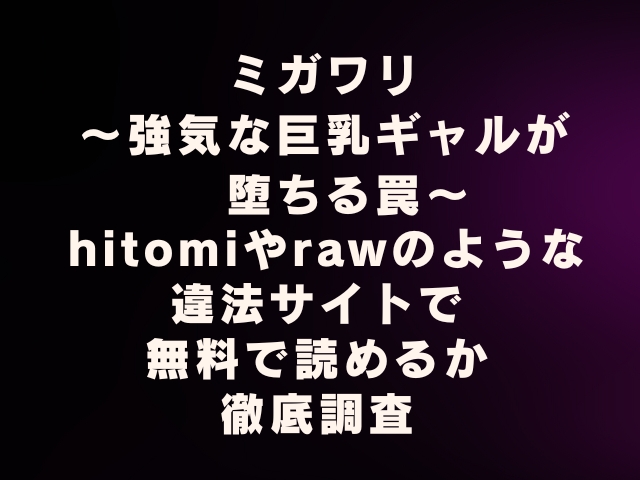 ミガワリ 強気な巨乳ギャルが堕ちる罠 hitomiやrawのような違法サイトで無料で読めるか徹底調査