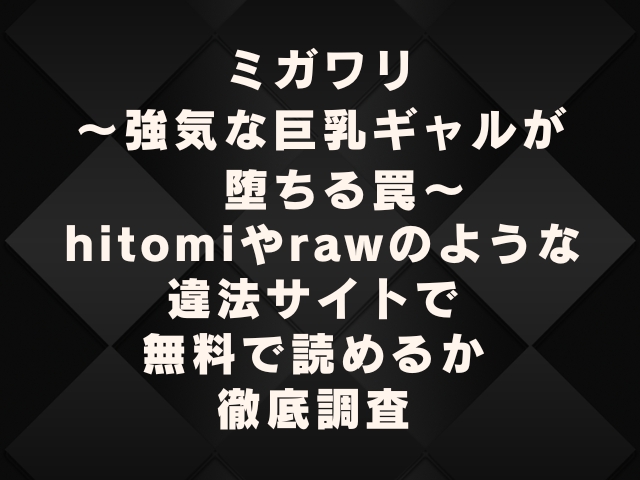 ミガワリ 強気な巨乳ギャルが堕ちる罠 hitomiやrawのような違法サイトで無料で読めるか徹底調査