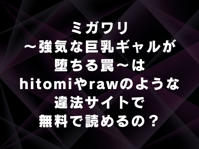 ミガワリ 強気な巨乳ギャルが堕ちる罠 hitomiやrawのような違法サイトで無料で読めるか徹底調査