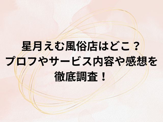 星月えむ風俗店はどこ？プロフやサービス内容や感想を徹底調査！