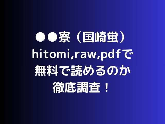 ●●寮（国崎蛍）hitomi,raw,pdfで無料で読めるのか徹底調査！