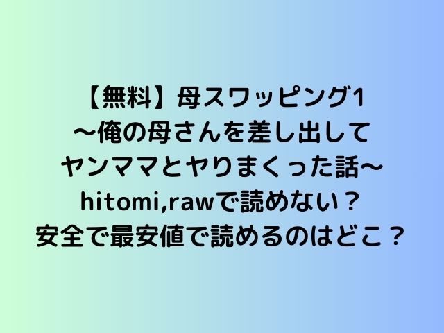 【無料】母スワッピング1〜俺の母さんを差し出してヤンママとヤりまくった話〜hitomi,rawで読めない？安全で最安値で読めるのはどこ？