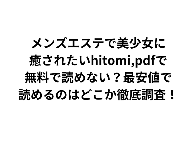 メンズエステで美少女に癒されたいhitomi,pdfで無料で読めない？最安値で読めるのはどこか徹底調査！