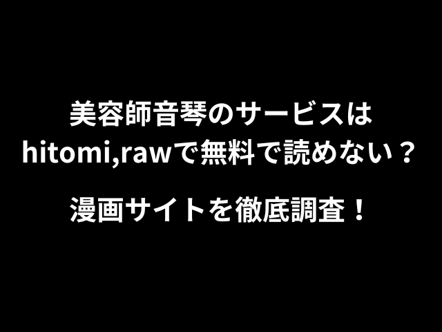 美容師音琴のサービスはhitomi,rawで無料で読めない？漫画サイトを徹底調査！