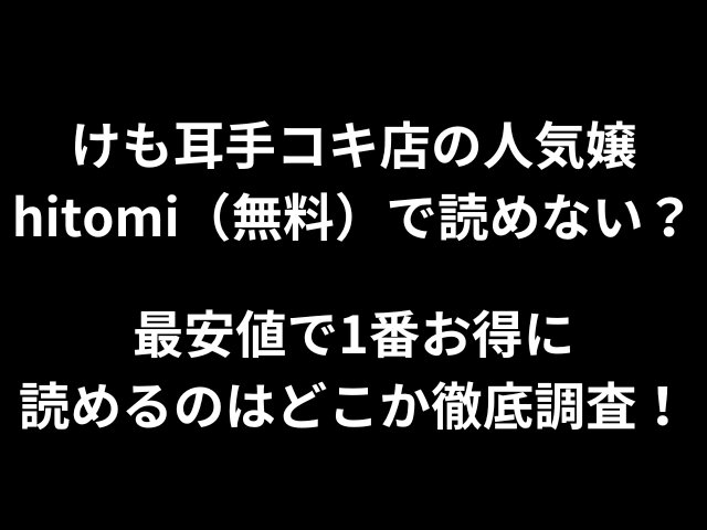 けも耳手コキ店の人気嬢hitomi（無料）で読めない？最安値で1番お得に読めるのはどこか徹底調査！