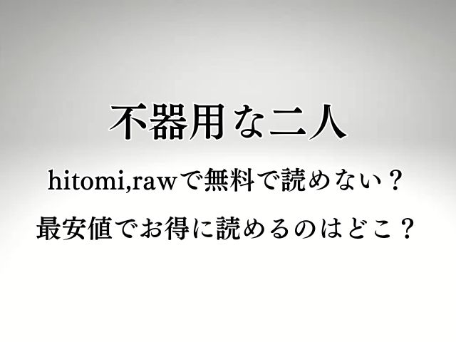 不器用な二人hitomi,rawで無料で読めない？最安値でお得に読めるのはどこ？