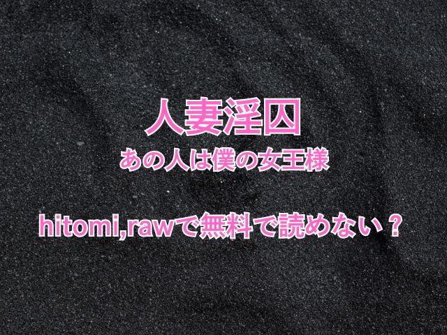 人妻淫囚あの人は僕の女王様はhitomi,rawで無料で読めない？