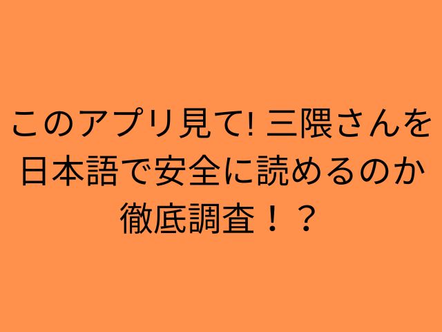 このアプリ見て! 三隈さんを日本語で安全に読めるのか徹底調査！？