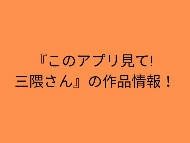 『このアプリ見て! 三隈さん』の作品情報！