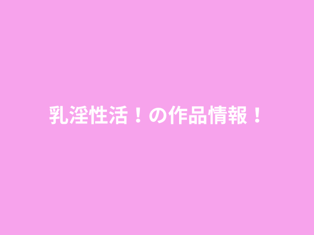 『乳淫性活！』の作品情報！