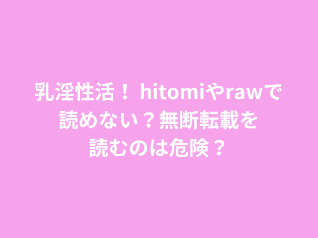 乳淫性活！ hitomiやrawで読めない？無断転載を読むのは危険？