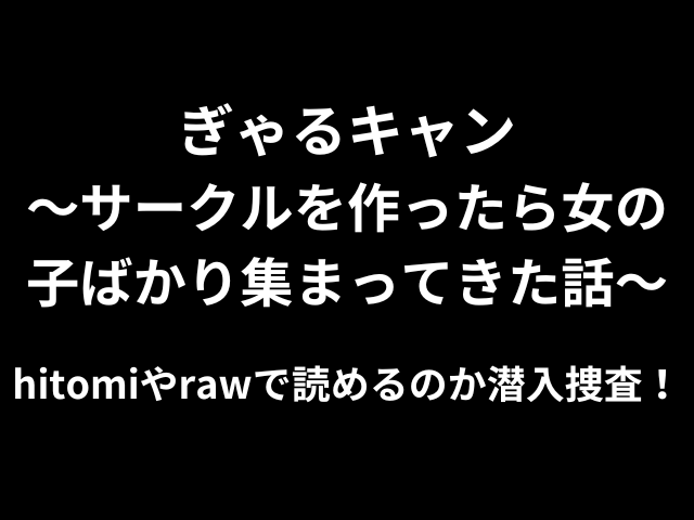 ぎゃるキャン〜サークルを作ったら女の子ばかり集まってきた話〜hitomiやrawで読めるのか潜入捜査！