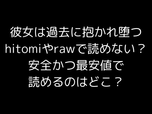 彼女は過去に抱かれ堕つhitomiやrawで読めない？安全かつ最安値で読めるのはどこ？