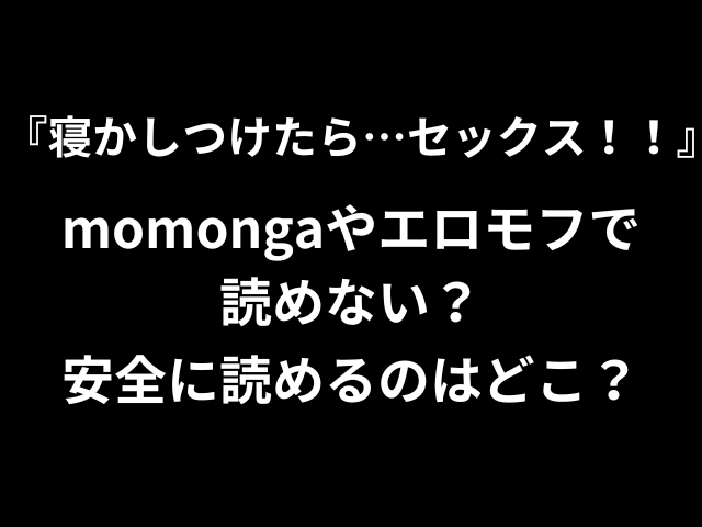 寝かしつけたら…セックス！！momongaやエロモフで読めない？安全に読めるのはどこ？