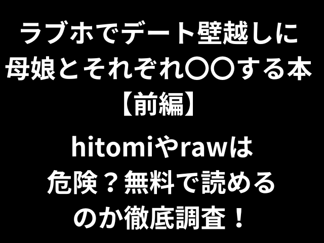 ラブホでデート壁越しに母娘とそれぞれ〇〇する本【前編】hitomiやrawは危険？無料で読めるのか徹底調査！