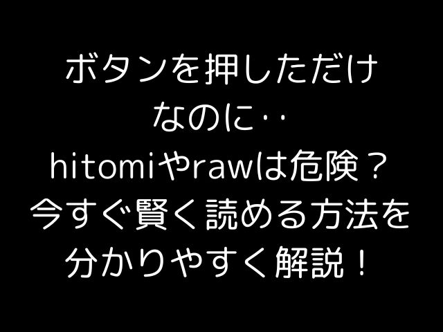 ボタンを押しただけなのに‥hitomiやrawは危険？今すぐ賢く読める方法を分かりやすく解説！