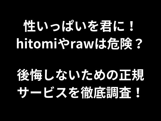 性いっぱいを君に！hitomiやrawは危険？後悔しないための正規サービスを徹底調査！