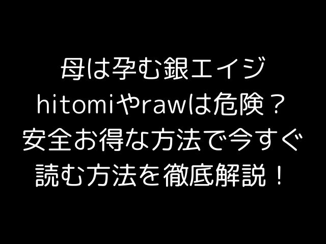 母は孕む銀エイジhitomiやrawは危険？安全お得な方法で今すぐ読む方法を徹底解説！