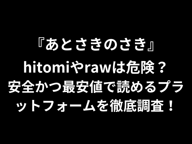 あとさきのさきhitomiやrawは危険？安全かつ最安値で読めるプラットフォームを徹底調査！