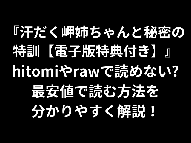 汗だく岬姉ちゃんと秘密の特訓【電子版特典付き】hitomiやrawで読めない？最安値で読む方法を分かりやすく解説！