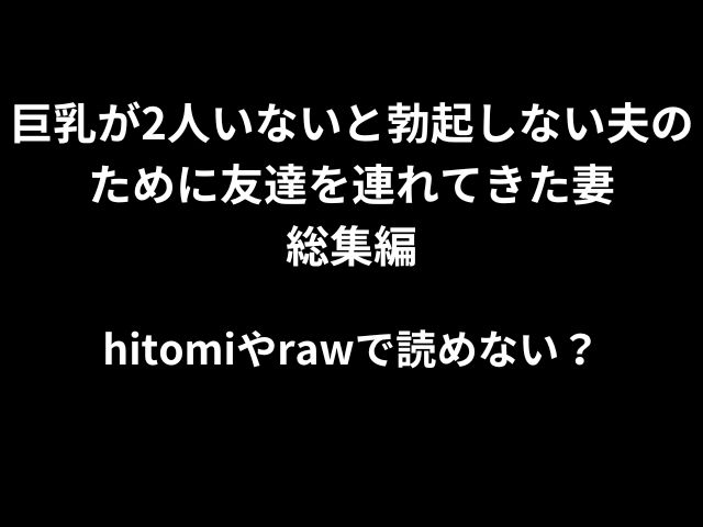 巨乳が2人いないと勃起しない夫のために友達を連れてきた妻総集編hitomiやrawで読めない？