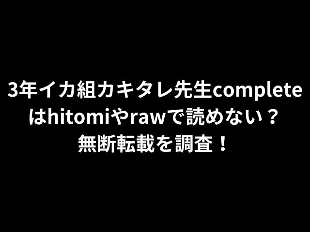 3年イカ組カキタレ先生completeはhitomiやrawで読めない？無断転載を調査！