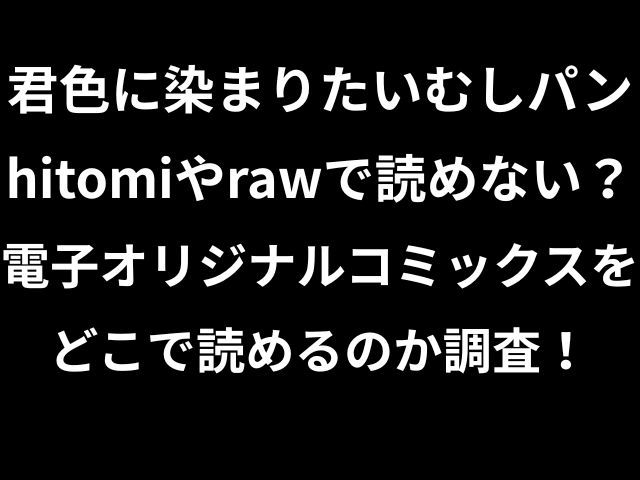 君色に染まりたいむしパンhitomiやrawで読めない？電子オリジナルコミックスをどこで読めるのか調査！