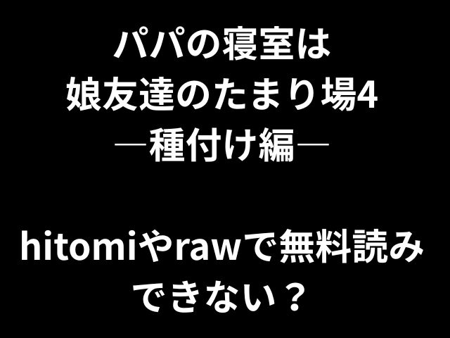 パパの寝室は 娘友達のたまり場4 ―種付け編― hitomiやrawで無料読み できない？