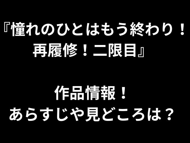 『憧れのひとはもう終わり！再履修！二限目』 作品情報！ あらすじや見どころは？