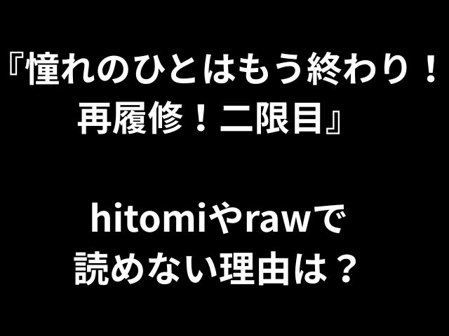 『憧れのひとはもう終わり！再履修！二限目』 hitomiやrawで 読めない理由は？