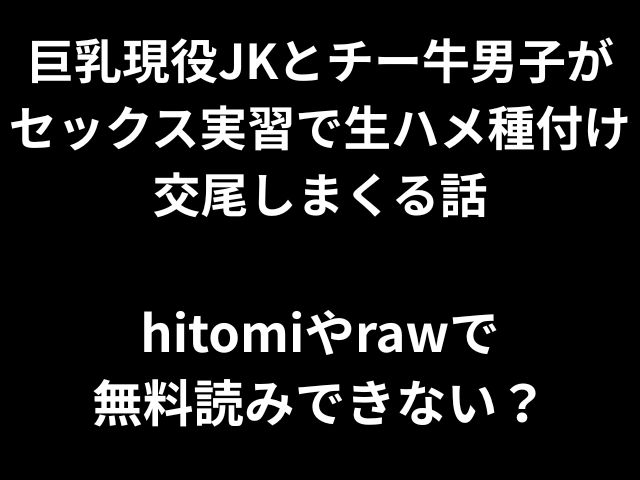 巨乳現役JKとチー牛男子が セックス実習で生ハメ種付け 交尾しまくる話 hitomiやrawで 無料読みできない？