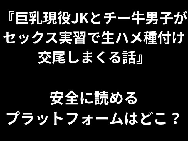『巨乳現役JKとチー牛男子が セックス実習で生ハメ種付け 交尾しまくる話』 安全に読める プラットフォームはどこ？