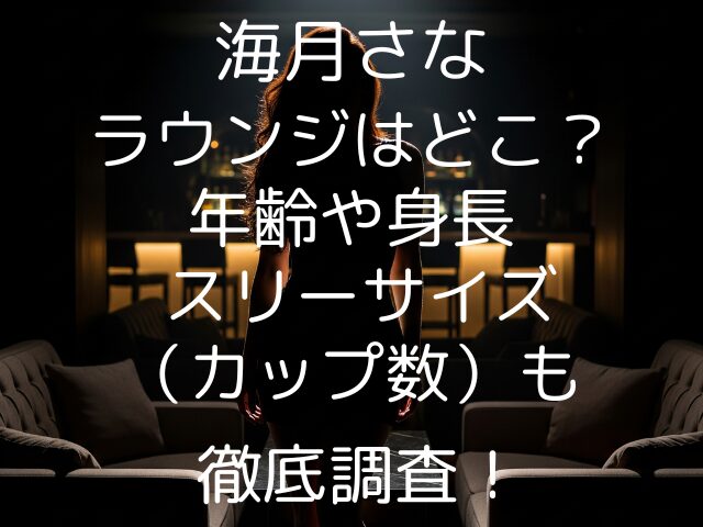海月さなラウンジはどこ？年齢や身長スリーサイズ（カップ数）も徹底調査！